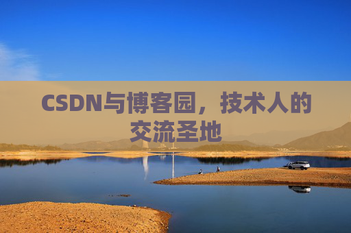 CSDN与博客园，技术人的交流圣地