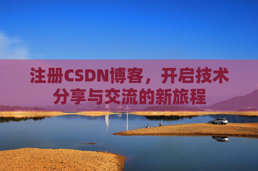 注册CSDN博客，开启技术分享与交流的新旅程